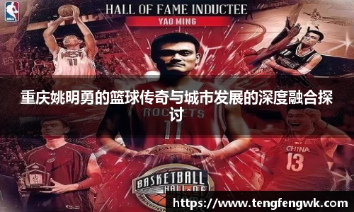 重庆姚明勇的篮球传奇与城市发展的深度融合探讨