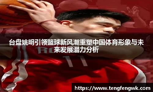 台盘姚明引领篮球新风潮重塑中国体育形象与未来发展潜力分析