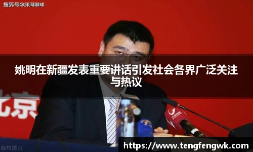 姚明在新疆发表重要讲话引发社会各界广泛关注与热议