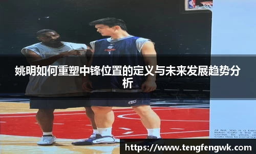 姚明如何重塑中锋位置的定义与未来发展趋势分析