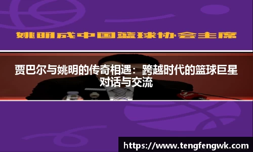 贾巴尔与姚明的传奇相遇：跨越时代的篮球巨星对话与交流