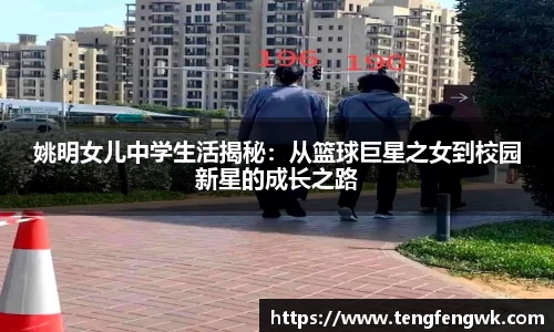 姚明女儿中学生活揭秘：从篮球巨星之女到校园新星的成长之路