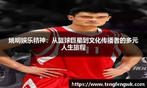姚明娱乐精神：从篮球巨星到文化传播者的多元人生旅程