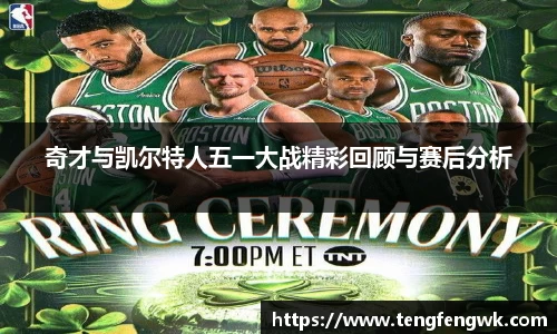 奇才与凯尔特人五一大战精彩回顾与赛后分析