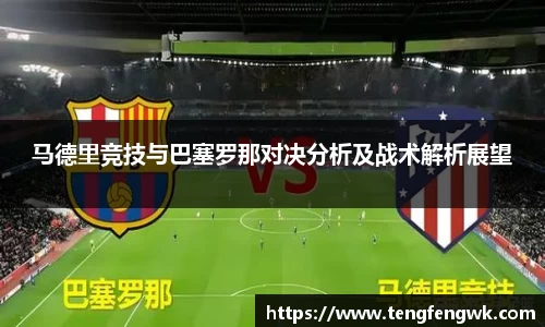 马德里竞技与巴塞罗那对决分析及战术解析展望