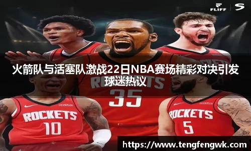 火箭队与活塞队激战22日NBA赛场精彩对决引发球迷热议