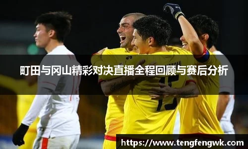 町田与冈山精彩对决直播全程回顾与赛后分析
