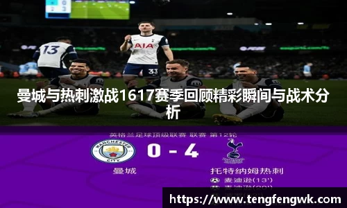 曼城与热刺激战1617赛季回顾精彩瞬间与战术分析