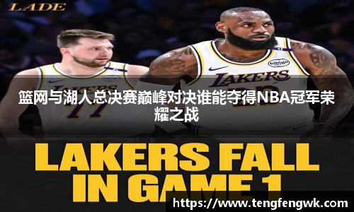 篮网与湖人总决赛巅峰对决谁能夺得NBA冠军荣耀之战