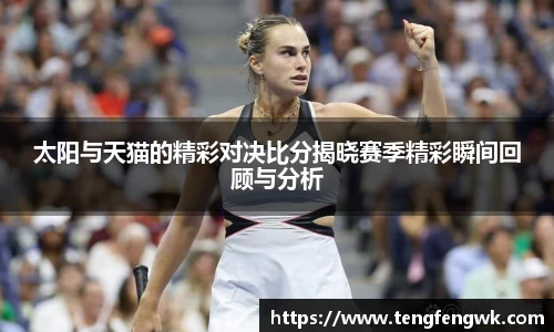 太阳与天猫的精彩对决比分揭晓赛季精彩瞬间回顾与分析