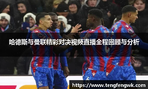 哈德斯与曼联精彩对决视频直播全程回顾与分析