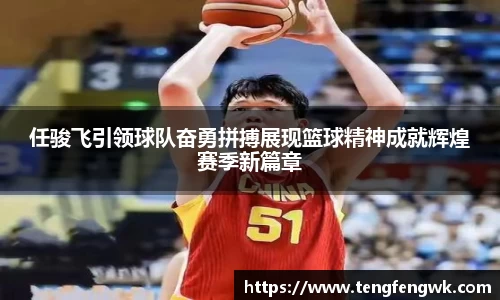 任骏飞引领球队奋勇拼搏展现篮球精神成就辉煌赛季新篇章