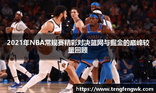 2021年NBA常规赛精彩对决篮网与掘金的巅峰较量回顾
