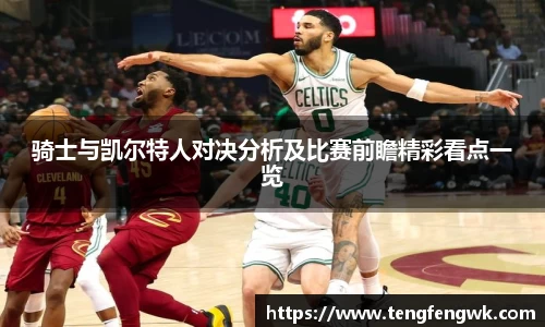 骑士与凯尔特人对决分析及比赛前瞻精彩看点一览