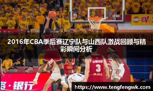 2016年CBA季后赛辽宁队与山西队激战回顾与精彩瞬间分析