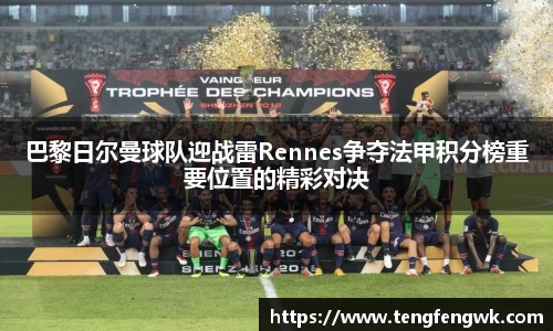 巴黎日尔曼球队迎战雷Rennes争夺法甲积分榜重要位置的精彩对决
