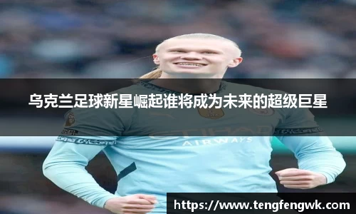 乌克兰足球新星崛起谁将成为未来的超级巨星