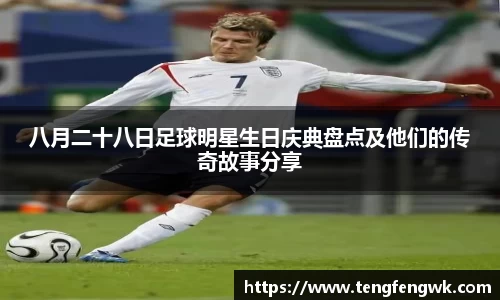 八月二十八日足球明星生日庆典盘点及他们的传奇故事分享