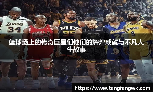 篮球场上的传奇巨星们他们的辉煌成就与不凡人生故事